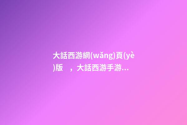 大話西游網(wǎng)頁(yè)版，大話西游手游電腦版